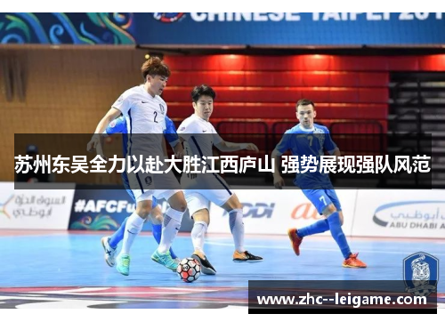苏州东吴全力以赴大胜江西庐山 强势展现强队风范 苏州东吴全力以赴大胜江西庐山 强势展现强队风范