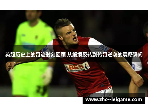 英超历史上的奇迹时刻回顾 从绝境反转到传奇逆袭的震撼瞬间