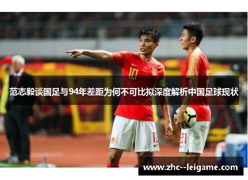 范志毅谈国足与94年差距为何不可比拟深度解析中国足球现状 范志毅谈国足与94年差距为何不可比拟深度解析中国足球现状