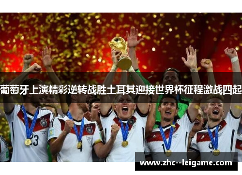 葡萄牙上演精彩逆转战胜土耳其迎接世界杯征程激战四起