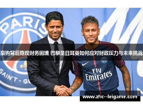 豪购背后隐现财务困境 巴黎圣日耳曼如何应对财政压力与未来挑战