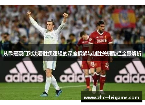 从欧冠豪门对决看胜负逻辑的深度拆解与制胜关键路径全景解析 从欧冠豪门对决看胜负逻辑的深度拆解与制胜关键路径全景解析