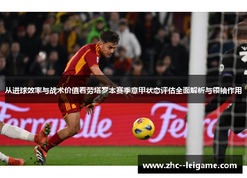 从进球效率与战术价值看劳塔罗本赛季意甲状态评估全面解析与领袖作用