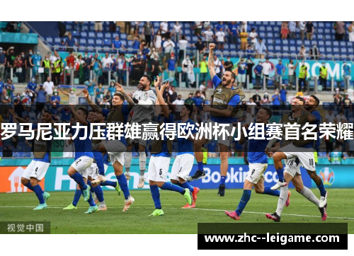 罗马尼亚力压群雄赢得欧洲杯小组赛首名荣耀