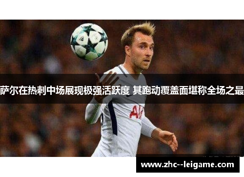 萨尔在热刺中场展现极强活跃度 其跑动覆盖面堪称全场之最 萨尔在热刺中场展现极强活跃度 其跑动覆盖面堪称全场之最