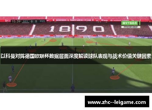 以科曼对阵德国欧联杯数据层面深度解读球队表现与战术价值关键因素 以科曼对阵德国欧联杯数据层面深度解读球队表现与战术价值关键因素