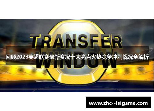 回顾2023英超联赛最新赛况十大亮点火热竞争冲刺战况全解析 回顾2023英超联赛最新赛况十大亮点火热竞争冲刺战况全解析